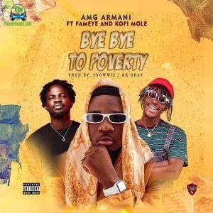 Amg Armani - Bye Bye To Poverty ft Fameye, Kofi Mole