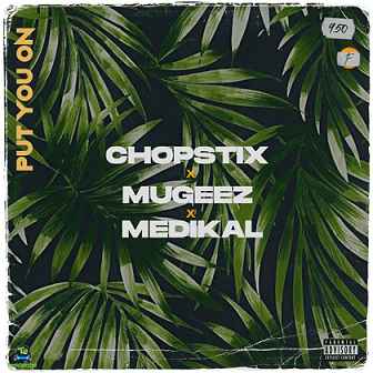 Chopstix - Put You On ft Mugeez, Medikal