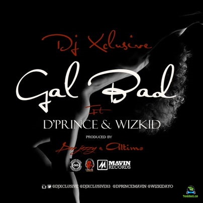 D Prince - Gal Bad ft Dj Xclusive, Wizkid