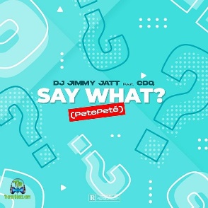 DJ Jimmy Jatt - Say What (Petepete) ft CDQ