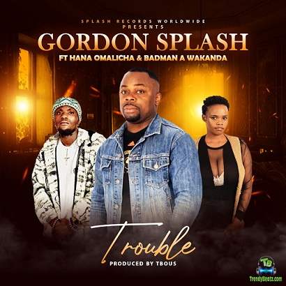 Gordon Splash - Trouble ft Hana Omalicha, Badman A Wakanda