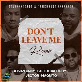 Josh2funny - Dont Leave Me Remix ft Falz, Vector, Magnito