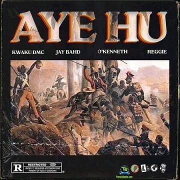 Kwaku DMC - Aye Hu ft O’Kenneth, Jay Bahd, Reggie
