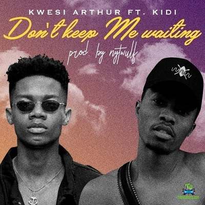 Kwesi Arthur - Don't Keep Waiting ft KiDi