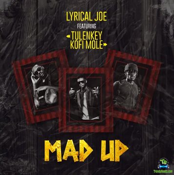 Lyrical Joe - Mad Up ft Tulenkey, Kofi Mole