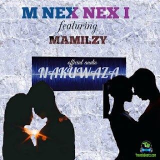 M Nex Nex I - Nakuwaza ft Mamilzy