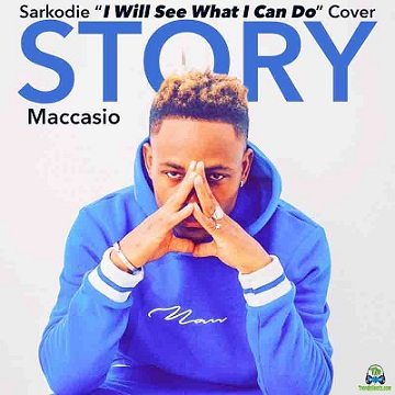 Maccasio - Story  (Sarkodie I Will See What I Can Do Cover)