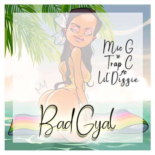 Mic G - Bad Gyal ft Trap C & Lil Dizzie