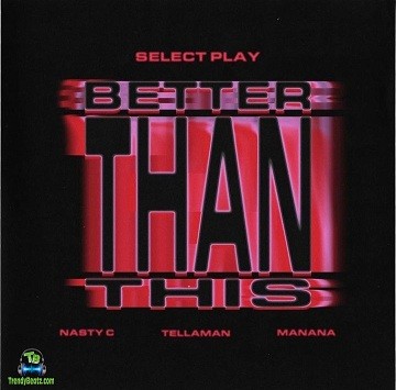 Nasty C - Better Than This ft Select Play, Manana, Tellaman