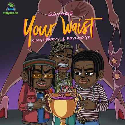 Savage - Your Waist ft PsychoYP, King Perryy