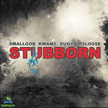 Smallgod - Stubborn ft Kwamz, Eugy, Lp2loose