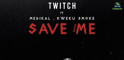 Twitch 4EVA - Save Me (Remix) ft Medikal, Kweku Smoke
