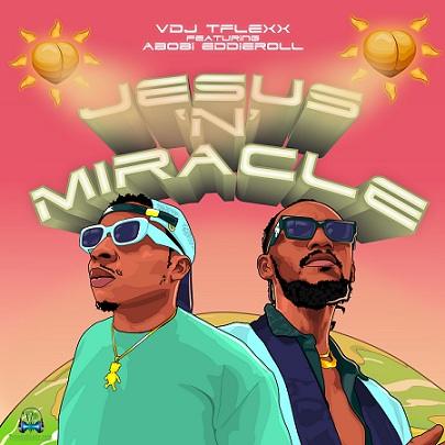 VDJ Tflexx - Jesus N Miracle ft Abobi Eddieroll