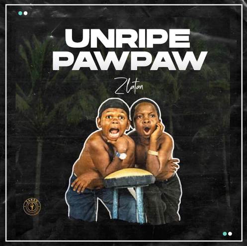 Zlatan - Unripe Pawpaw ft Jamo Pyper, Papisnoop, and Oberz